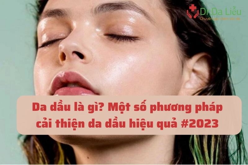 Cách nhận biết và chăm sóc da dầu hiệu quả