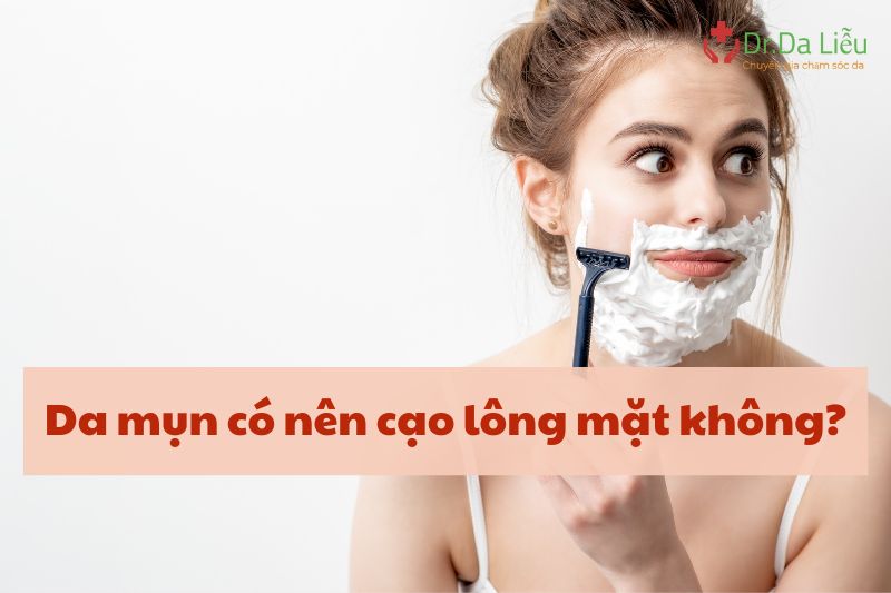 Da mụn có nên cạo lông mặt không?