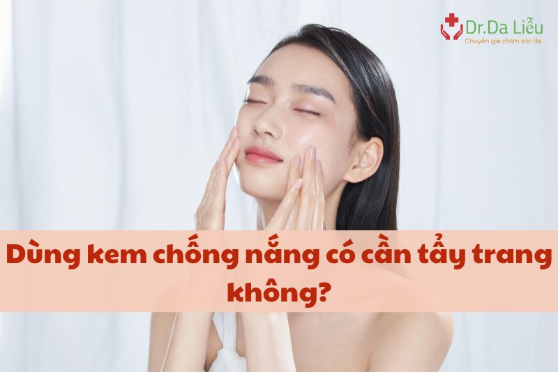 Dùng kem chống nắng có cần tẩy trang không